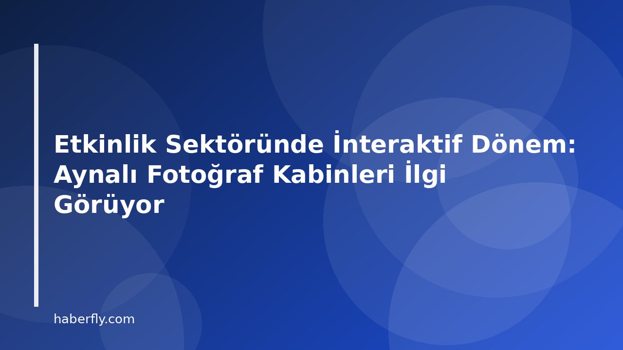 Etkinlik Sektöründe İnteraktif Dönem: Aynalı Fotoğraf Kabinleri İlgi Görüyor