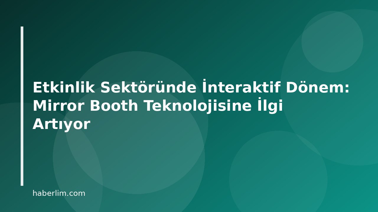 Etkinlik Sektöründe İnteraktif Dönem: Mirror Booth Teknolojisine İlgi Artıyor