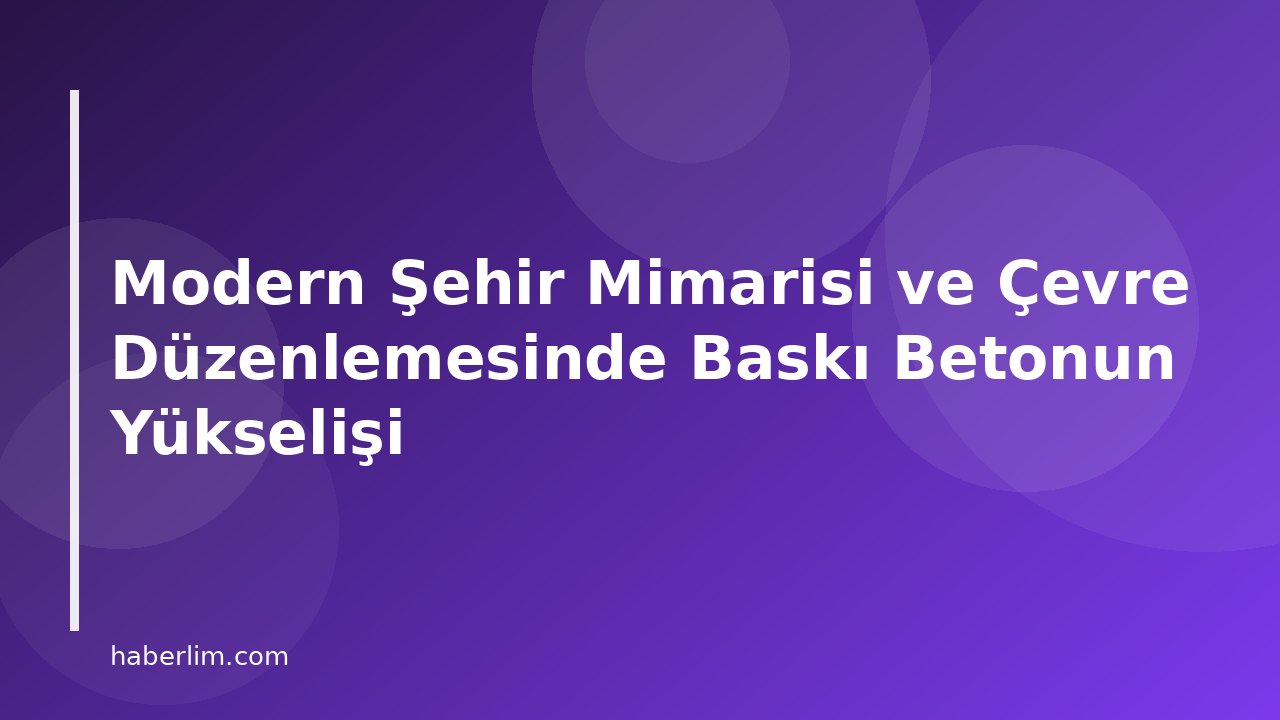 Modern Şehir Mimarisi ve Çevre Düzenlemesinde Baskı Betonun Yükselişi