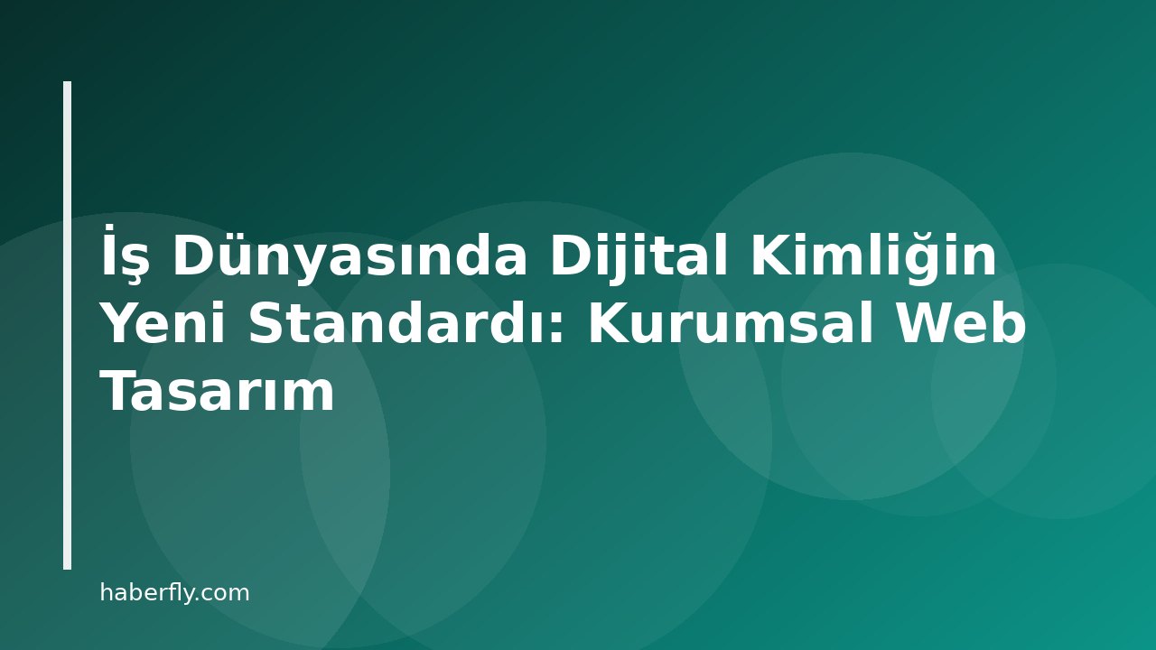İş Dünyasında Dijital Kimliğin Yeni Standardı: Kurumsal Web Tasarım