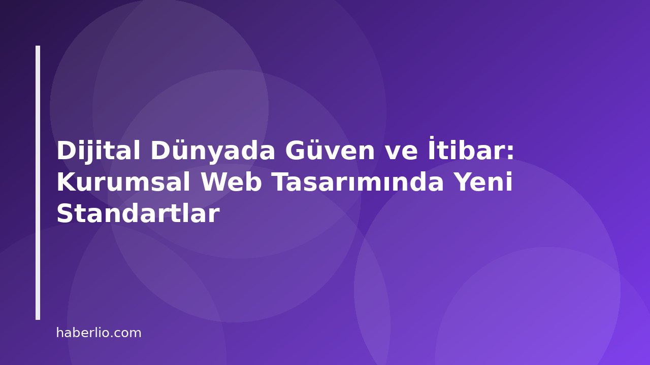 Dijital Dünyada Güven ve İtibar: Kurumsal Web Tasarımında Yeni Standartlar