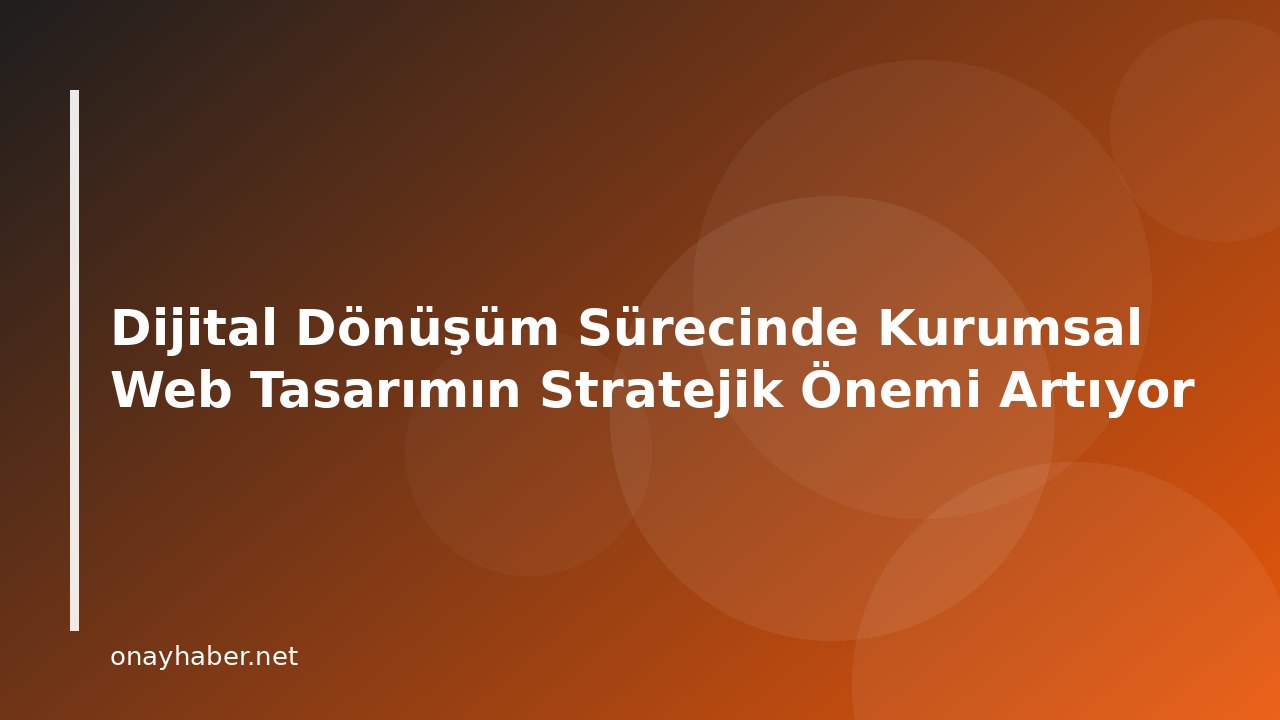Dijital Dönüşüm Sürecinde Kurumsal Web Tasarımın Stratejik Önemi Artıyor