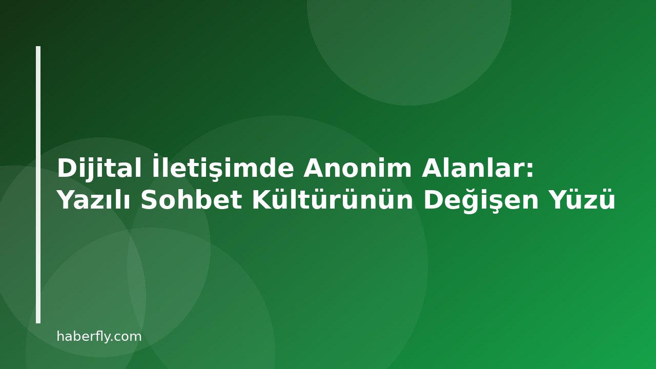 Dijital İletişimde Anonim Alanlar: Yazılı Sohbet Kültürünün Değişen Yüzü