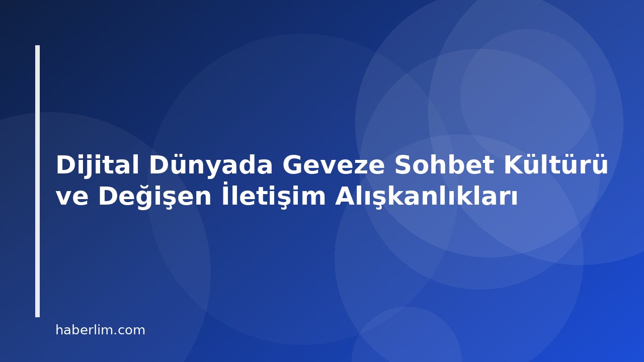 Dijital Dünyada Geveze Sohbet Kültürü ve Değişen İletişim Alışkanlıkları
