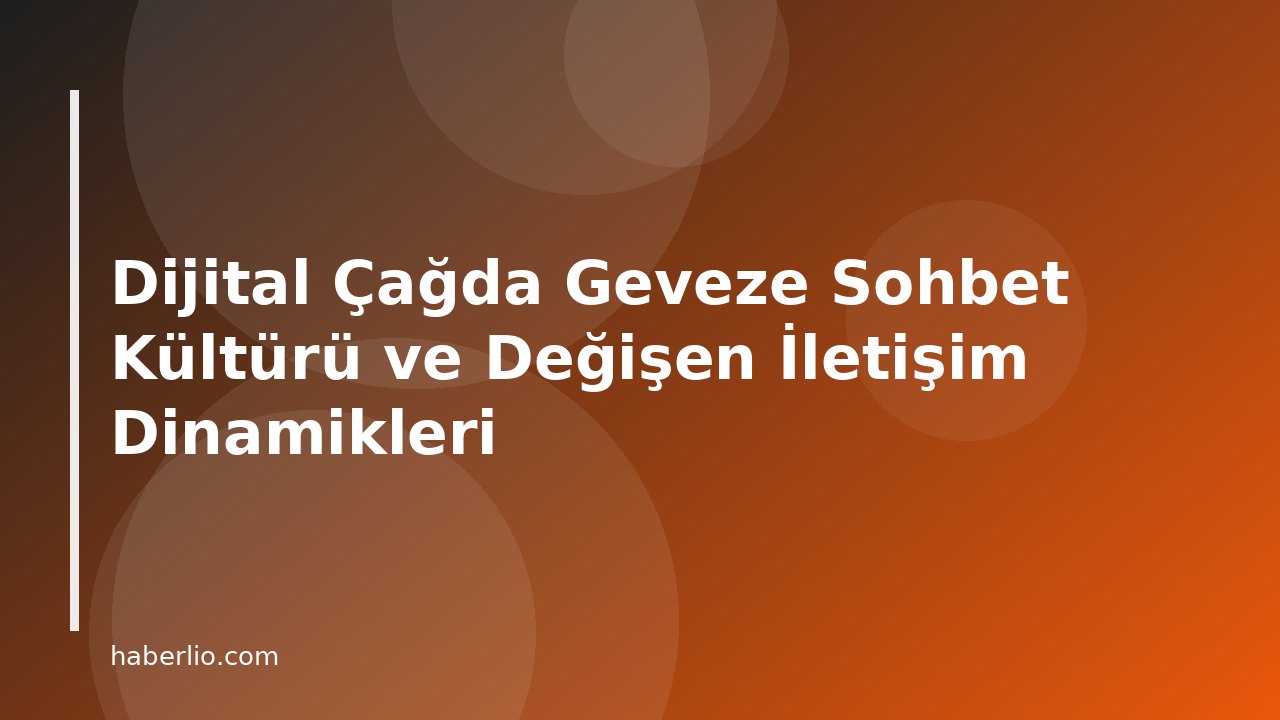 Dijital Çağda Geveze Sohbet Kültürü ve Değişen İletişim Dinamikleri