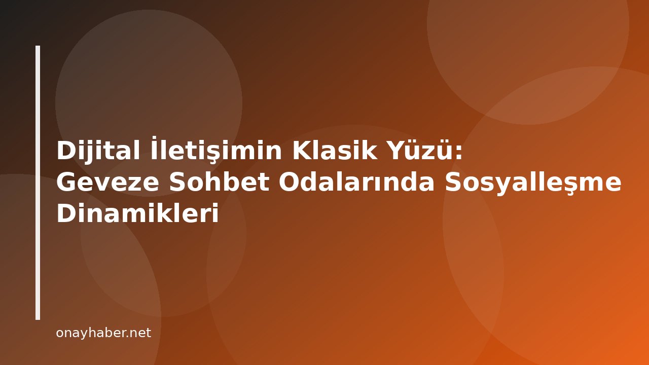 Dijital İletişimin Klasik Yüzü: Geveze Sohbet Odalarında Sosyalleşme Dinamikleri