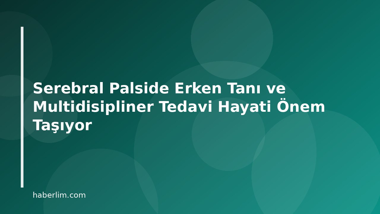 Serebral Palside Erken Tanı ve Multidisipliner Tedavi Hayati Önem Taşıyor