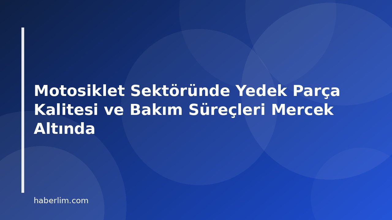 Motosiklet Sektöründe Yedek Parça Kalitesi ve Bakım Süreçleri Mercek Altında