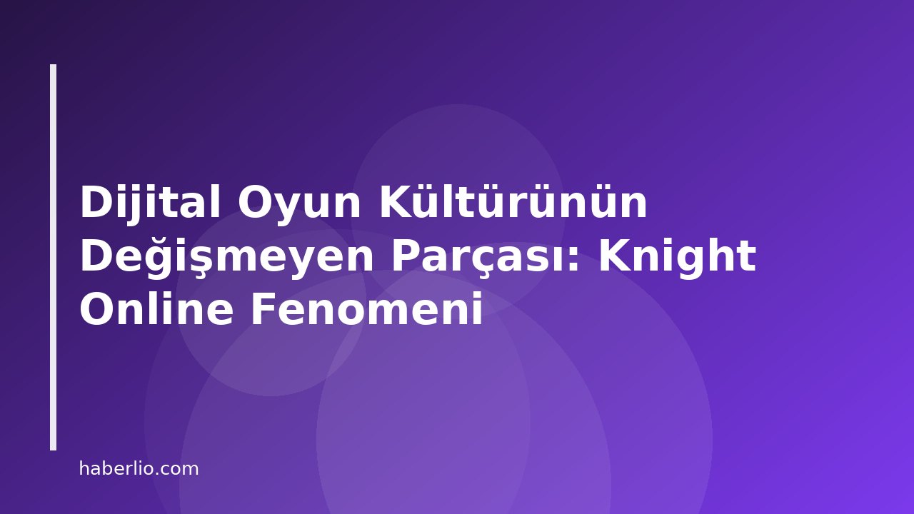 Dijital Oyun Kültürünün Değişmeyen Parçası: Knight Online Fenomeni