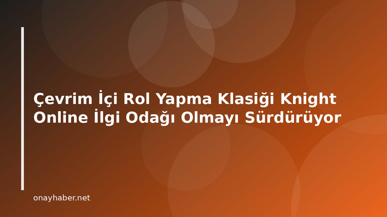 Çevrim İçi Rol Yapma Klasiği Knight Online İlgi Odağı Olmayı Sürdürüyor
